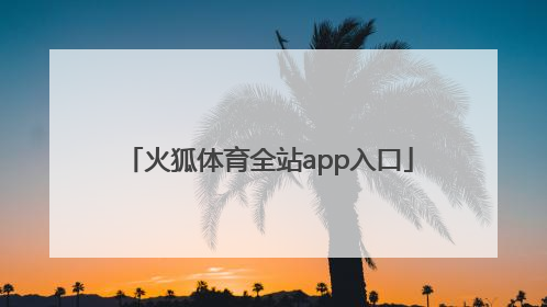 「火狐体育全站app入口」火狐app官网入口