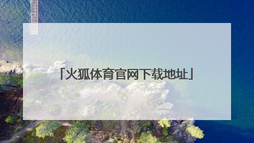 「火狐体育官网下载地址」手机火狐下载地址