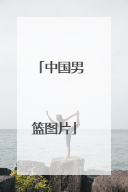 「中国男篮图片」中国男篮图片壁纸