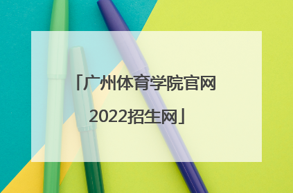 「广州体育学院官网2022招生网」广州体育学院2022艺术招生