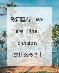 歌词里有：We    are    the   chapian   是什么歌？