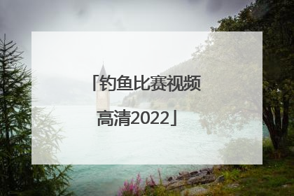 「钓鱼比赛视频高清2022」钓鱼比赛视频高清2020