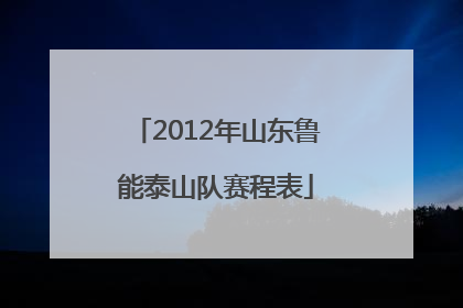 2012年山东鲁能泰山队赛程表