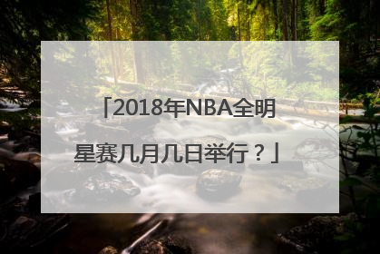 2018年NBA全明星赛几月几日举行？