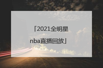 「2021全明星nba直播回放」2021年nba选秀直播回放