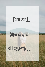 2022上海magic3比赛时间