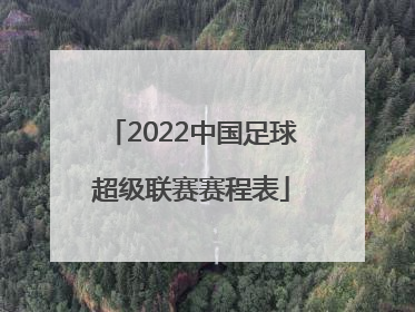 「2022中国足球超级联赛赛程表」2022中国足球协会女子超级联赛
