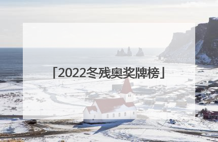 「2022冬残奥奖牌榜」2022冬残奥会奖牌榜最新