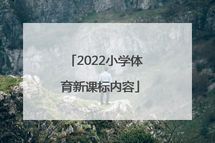 「2022小学体育新课标内容」小学体育新课标课程标准2022