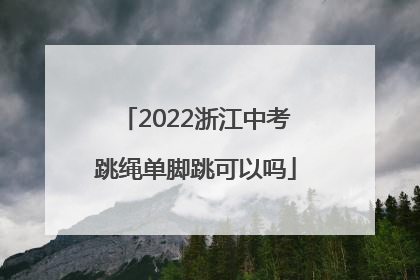 2022浙江中考跳绳单脚跳可以吗