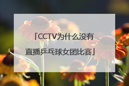 CCTV为什么没有直播乒乓球女团比赛