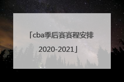 「cba季后赛赛程安排2020-2021」cba季后赛赛程安排2020-2021八强