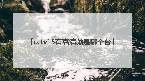 cctv15有高清频是哪个台