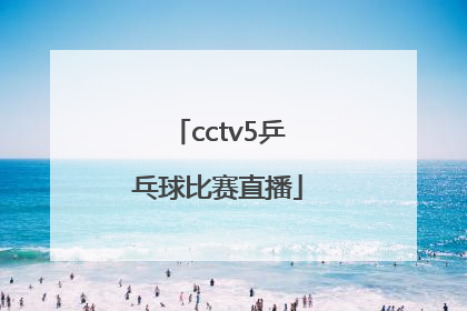 「cctv5乒乓球比赛直播」cctv5乒乓球比赛直播时间