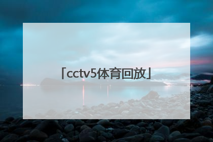 「cctv5体育回放」CCTv5体育直播