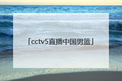 「cctv5直播中国男篮」中国男篮比赛视频直播