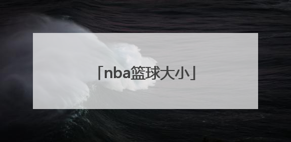 「nba篮球大小」NBA篮球大小变化