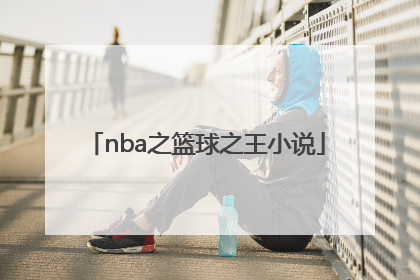 「nba之篮球之王小说」NBA之篮球之王小说
