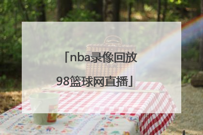 「nba录像回放98篮球网直播」篮球NBA录像回放