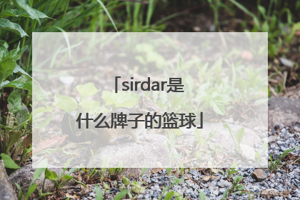 「sirdar是什么牌子的篮球」sirdar是什么牌子的足球
