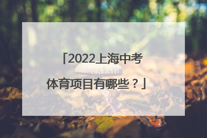 2022上海中考体育项目有哪些？