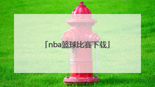 「nba篮球比赛下载」NBA篮球比赛直播